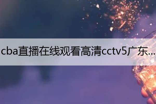 cba直播在线观看高清cctv5广东对上海(cba直播广东一上海)